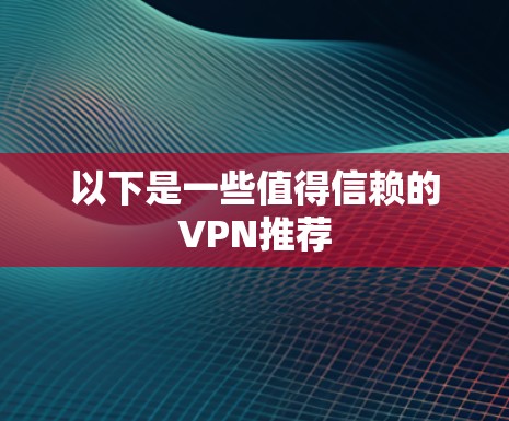 以下是一些值得信赖的VPN推荐