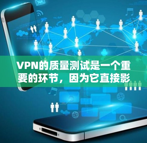 VPN的质量测试是一个重要的环节，因为它直接影响用户体验、安全性以及数据隐私保护。以下是关于VPN质量测试的一些核心点和测试方向