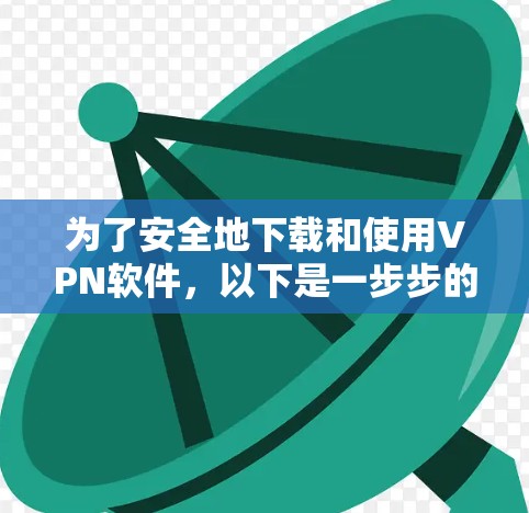 为了安全地下载和使用VPN软件，以下是一步步的操作指南