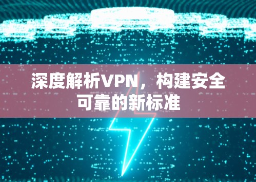 深度解析VPN，构建安全可靠的新标准