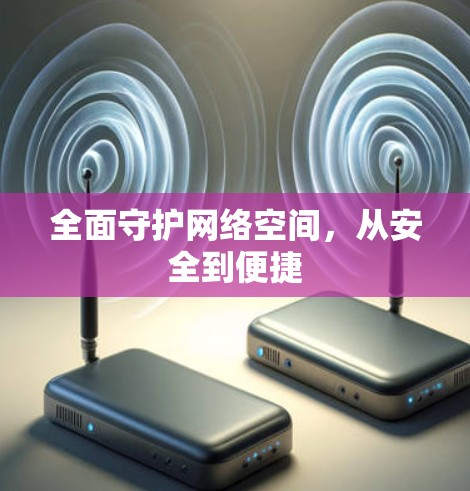 全面守护网络空间，从安全到便捷