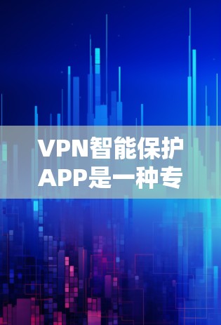 VPN智能保护APP是一种专为保护用户和企业网络流量设计的工具，能够通过多种功能有效防止被截获和误报流量。以下是关于该APP的详细分析和总结