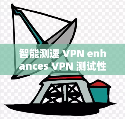 智能测速 VPN enhances VPN 测试性能