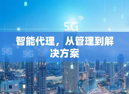 智能代理，从管理到解决方案