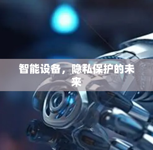 智能设备，隐私保护的未来
