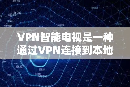 VPN智能电视是一种通过VPN连接到本地设备的智能设备，方便用户随时随地使用VPN服务。以下是详细的步骤和考虑
