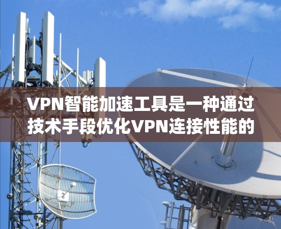 VPN智能加速工具是一种通过技术手段优化VPN连接性能的工具。它通过加密算法、缓存优化、bandwidth optimization 等技术，提升连接速度和效率。以下是对该工具的详细分析和使用建议