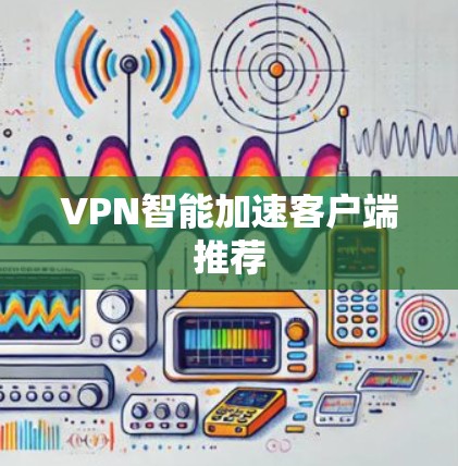 VPN智能加速客户端推荐