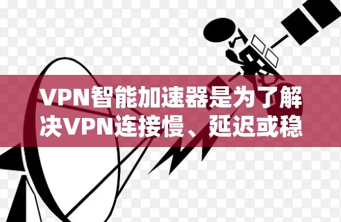 VPN智能加速器是为了解决VPN连接慢、延迟或稳定性问题而设计的工具。以下是一些常见的VPN智能加速器推荐，供您参考