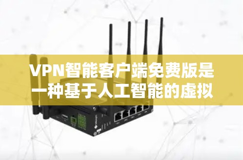 VPN智能客户端免费版是一种基于人工智能的虚拟网络服务，旨在提供安全、高效和便捷的VPN功能。虽然免费版通常功能有限，但以下是一些基本的步骤和注意事项
