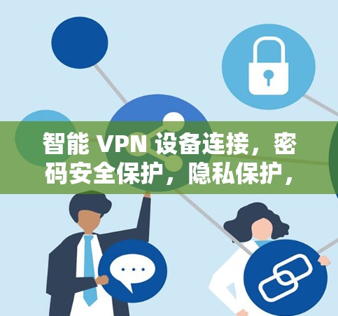 智能 VPN 设备连接，密码安全保护，隐私保护，安全性提升，帮助您更安全地访问网络