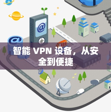 智能 VPN 设备，从安全到便捷