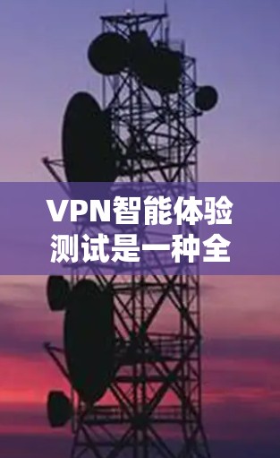 VPN智能体验测试是一种全面评估VPN设备性能和安全性的方法，旨在确保设备在真实网络环境下的高效和安全运行。以下是测试的主要方面