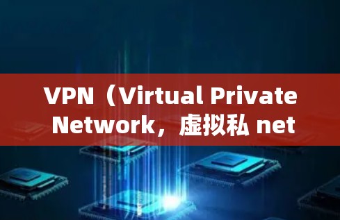 VPN（Virtual Private Network，虚拟私 nets）是保护用户免受VPN攻击的网络服务。VPN的主要作用是将外部网络的流量流经虚拟的网络，保护用户获得安全的网络环境