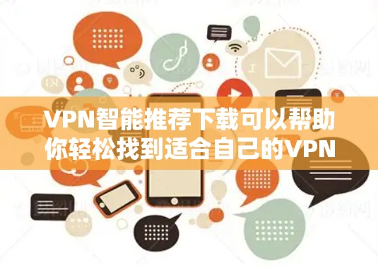 VPN智能推荐下载可以帮助你轻松找到适合自己的VPN软件，以下是几个常见的VPN推荐工具
