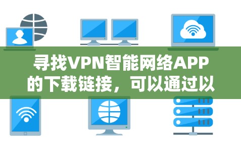 寻找VPN智能网络APP的下载链接，可以通过以下步骤进行