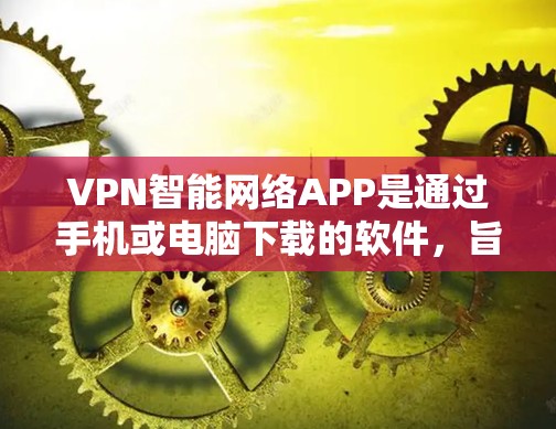 VPN智能网络APP是通过手机或电脑下载的软件，旨在通过加密网络连接外网，保护用户信息安全。以下是几种常见的VPN智能网络APP推荐