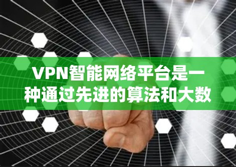 VPN智能网络平台是一种通过先进的算法和大数据技术来优化和管理网络环境的系统，旨在提升数据传输的安全性和稳定性。以下是对该概念的详细分析和总结