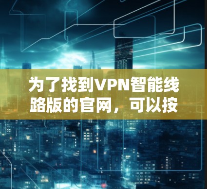为了找到VPN智能线路版的官网，可以按照以下步骤进行