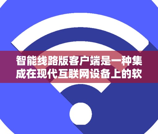 智能线路版客户端是一种集成在现代互联网设备上的软件工具，旨在简化和自动化VPN的使用过程。下面是该技术的核心特点和应用