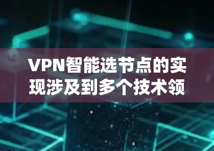 VPN智能选节点的实现涉及到多个技术领域，可以从以下几个方面进行系统设计和实现