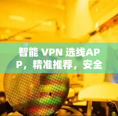 智能 VPN 选线APP，精准推荐，安全无忧