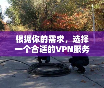 根据你的需求，选择一个合适的VPN服务，可以按照以下步骤进行