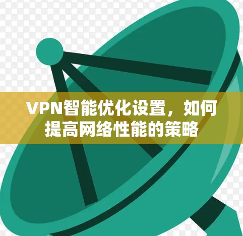 VPN智能优化设置，如何提高网络性能的策略