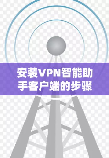 安装VPN智能助手客户端的步骤如下