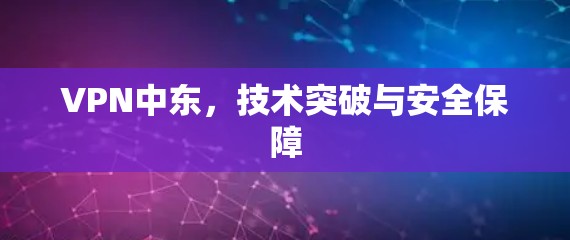 VPN中东，技术突破与安全保障