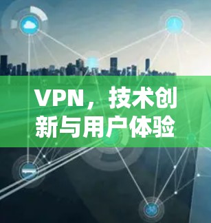 VPN，技术创新与用户体验的完美融合