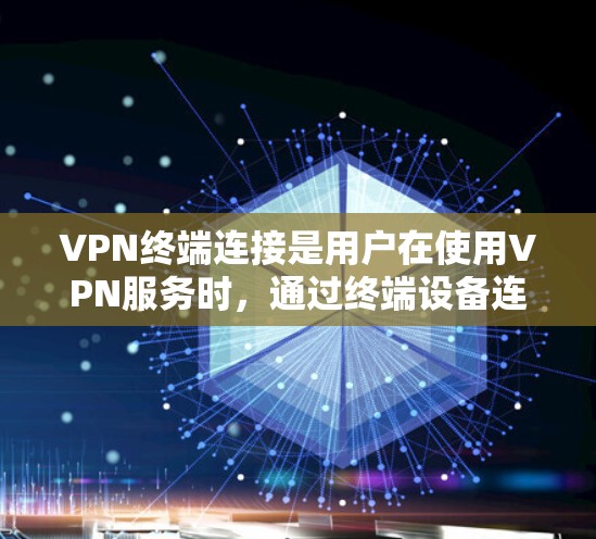 VPN终端连接是用户在使用VPN服务时，通过终端设备连接到网络进行视频会议或在线服务的过程。以下是一步步的说明