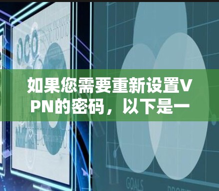 如果您需要重新设置VPN的密码,以下是一些常见的步骤和注意事项 如果您需要重新设置VPN的密码,以下是一些常见的步骤和注意事项
