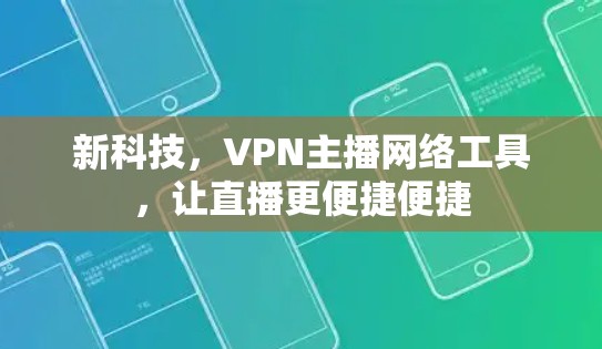 新科技，VPN主播网络工具，让直播更便捷便捷