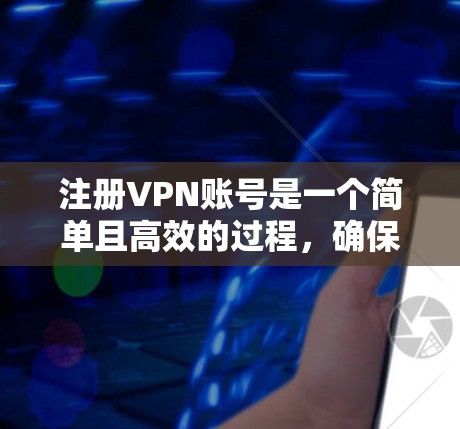注册VPN账号是一个简单且高效的过程，确保你能够正确访问外部网络。以下是一个清晰的步骤指南，帮助你顺利注册和登录VPN账号
