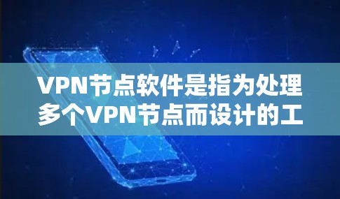 VPN节点软件是指为处理多个VPN节点而设计的工具，通常用于紧急或复杂的网络配置。以下是几种常用的VPN节点软件及其特点