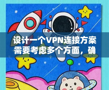 设计一个VPN连接方案需要考虑多个方面，确保数据的安全、可靠和高效的传输。以下是一个分步骤的解决方案