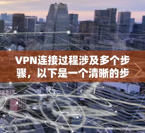 VPN连接过程涉及多个步骤，以下是一个清晰的步骤指南