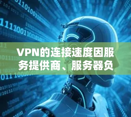 VPN的连接速度因服务提供商、服务器负载、客户端使用时间和网络环境等因素而有所不同。以下是一些常见的VPN连接速度范围，供参考