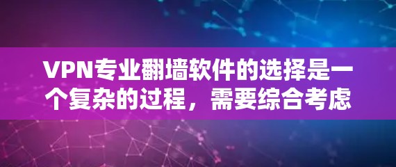 VPN专业翻墙软件的选择是一个复杂的过程，需要综合考虑多种因素。以下是一个有条理的总结，帮助你做出明智的选择