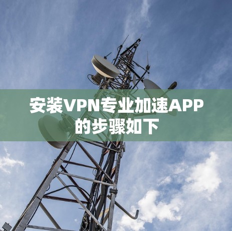 安装VPN专业加速APP的步骤如下