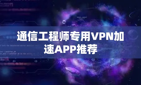 通信工程师专用VPN加速APP推荐
