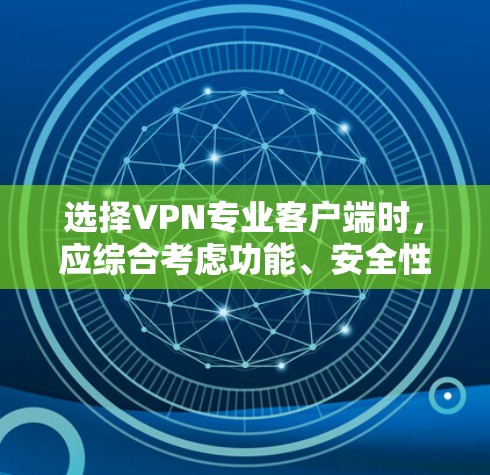 选择VPN专业客户端时，应综合考虑功能、安全性、兼容性、隐私保护和用户友好的度。以下是基于上述思考的总结