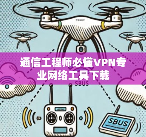通信工程师必懂VPN专业网络工具下载
