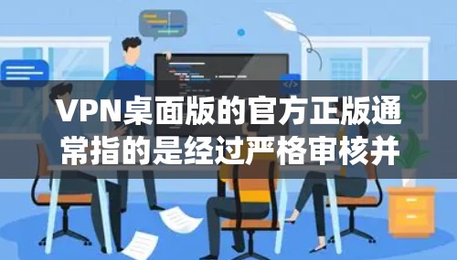VPN桌面版的官方正版通常指的是经过严格审核并被广泛认可的VPN服务。以下是一些 commonly recommended VPN 系列产品和平台，供参考