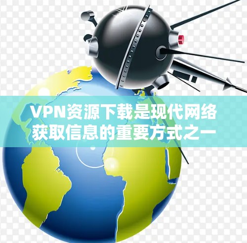 VPN资源下载是现代网络获取信息的重要方式之一，但也需要谨慎使用，以确保安全和合规。以下是几种常见的VPN软件和工具，供您参考