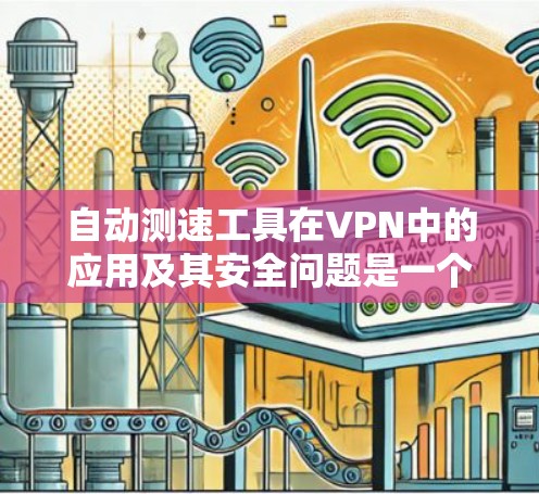自动测速工具在VPN中的应用及其安全问题是一个复杂且多维度的话题。以下是对该问题的分步解释和综合答案