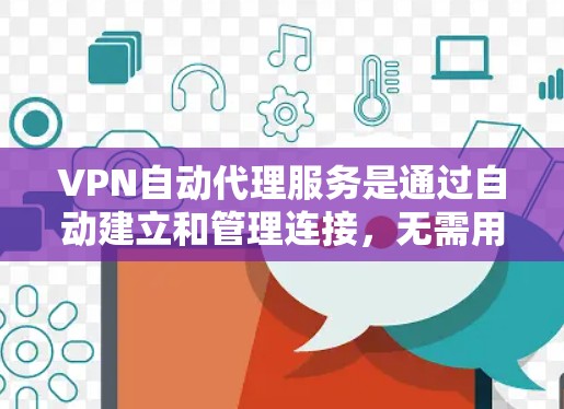 VPN自动代理服务是通过自动建立和管理连接，无需用户手动连接设备来保护隐私和安全的网络服务。以下是其关键点的总结