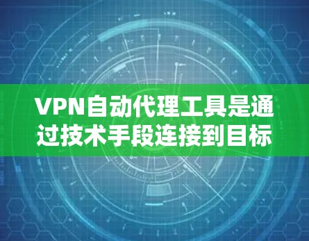 VPN自动代理工具是通过技术手段连接到目标服务器，以便进行视频会议、文件下载或其他在线活动的网络服务。虽然这些工具在操作上便利，但使用时仍需注意以下几点