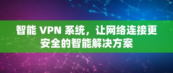 智能 VPN 系统，让网络连接更安全的智能解决方案